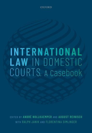 International Law in Domestic Courts A Casebook Edited by Andre Nollkaemper, August Reinisch, Ralph Janik, and Florentina Simlinger